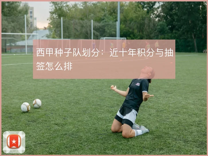 西甲种子队划分:近十年积分与抽签怎么排