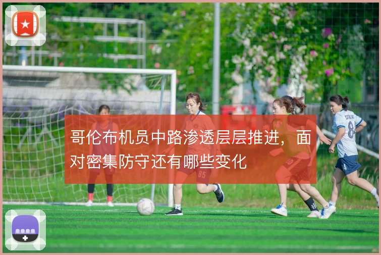 哥伦布机员中路渗透层层推进，面对密集防守还有哪些变化