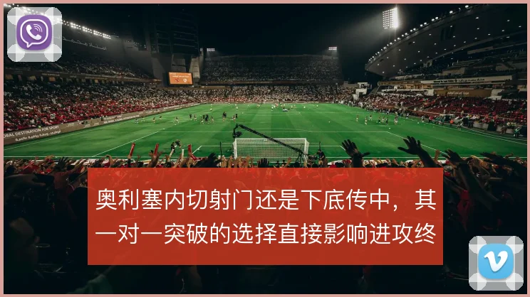 奥利塞内切射门还是下底传中，其一对一突破的选择直接影响进攻终结效率