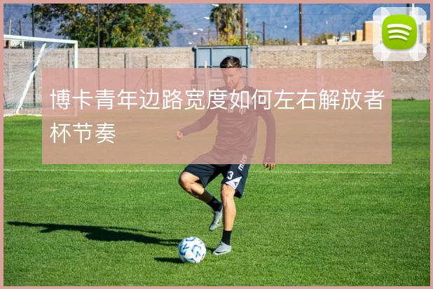 博卡青年边路宽度如何左右解放者杯节奏