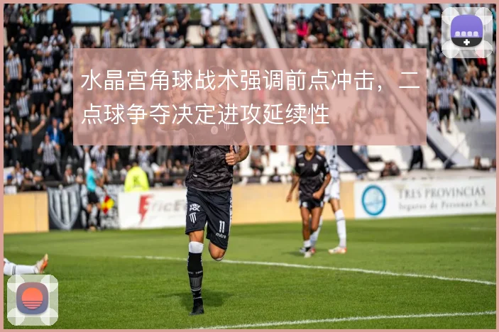 水晶宫角球战术强调前点冲击，二点球争夺决定进攻延续性