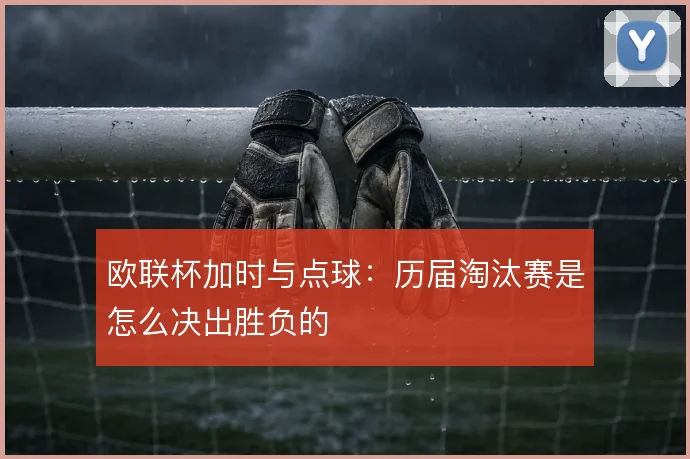 欧联杯加时与点球:历届淘汰赛是怎么决出胜负的