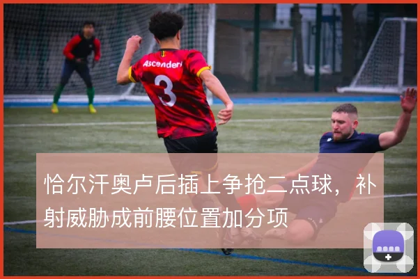 恰尔汗奥卢后插上争抢二点球，补射威胁成前腰位置加分项