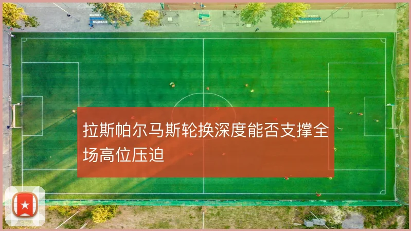拉斯帕尔马斯轮换深度能否支撑全场高位压迫