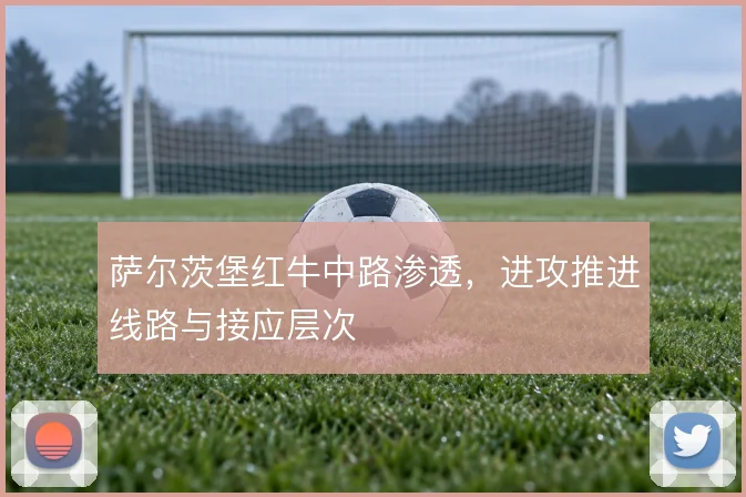 萨尔茨堡红牛中路渗透，进攻推进线路与接应层次