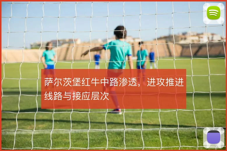 萨尔茨堡红牛中路渗透，进攻推进线路与接应层次