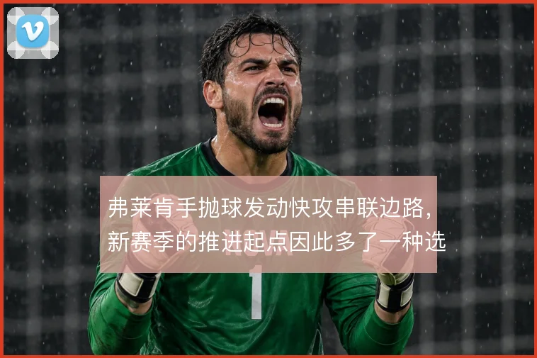 弗莱肯手抛球发动快攻串联边路，新赛季的推进起点因此多了一种选择