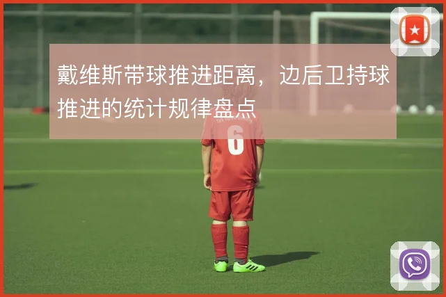 戴维斯带球推进距离,边后卫持球推进的统计规律盘点