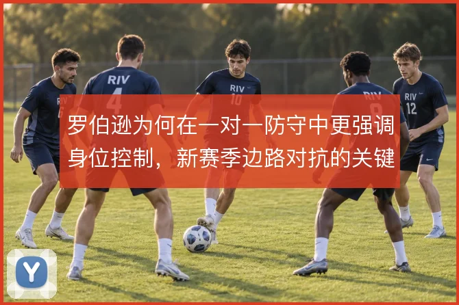 罗伯逊为何在一对一防守中更强调身位控制,新赛季边路对抗的关键变量