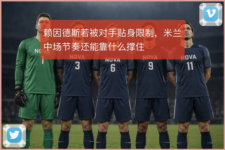 赖因德斯若被对手贴身限制，米兰中场节奏还能靠什么撑住