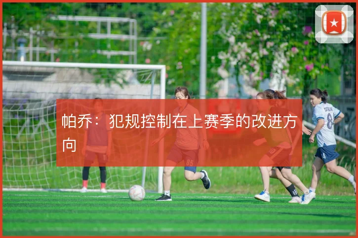 帕乔：犯规控制在上赛季的改进方向