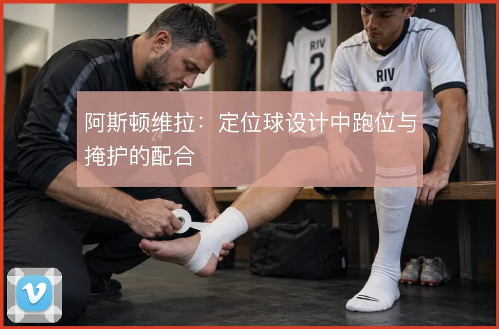 阿斯顿维拉：定位球设计中跑位与掩护的配合