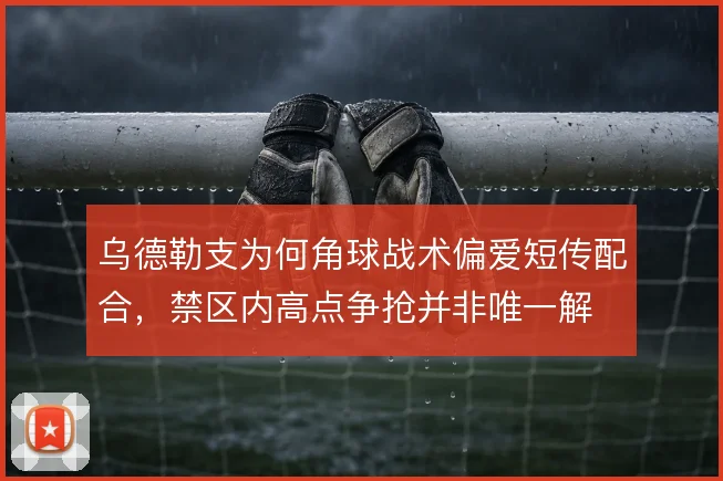 乌德勒支为何角球战术偏爱短传配合，禁区内高点争抢并非唯一解