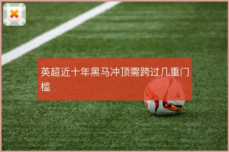 英超近十年黑马冲顶需跨过几重门槛