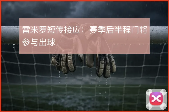 雷米罗短传接应：赛季后半程门将参与出球