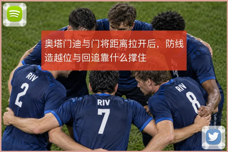 奥塔门迪与门将距离拉开后，防线造越位与回追靠什么撑住