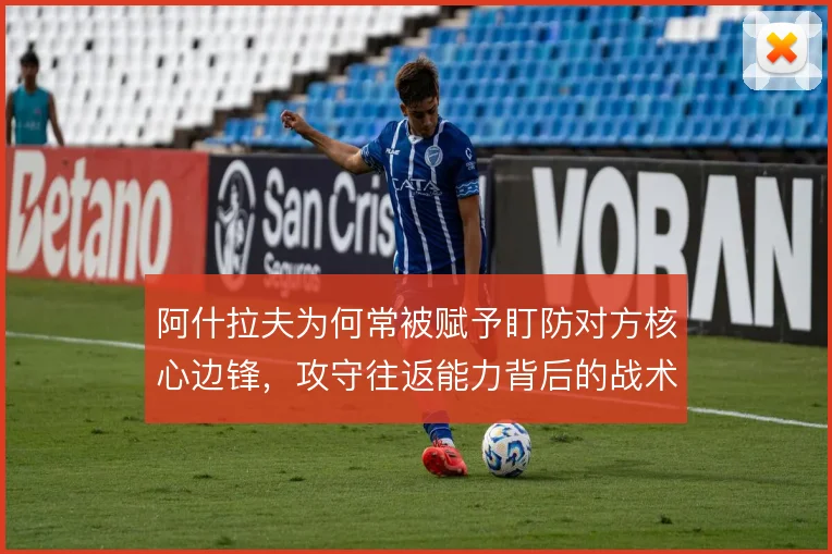 阿什拉夫为何常被赋予盯防对方核心边锋,攻守往返能力背后的战术代价