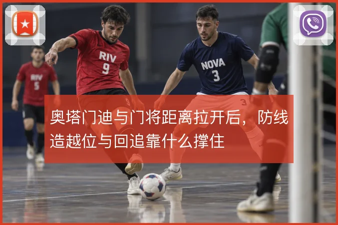 奥塔门迪与门将距离拉开后，防线造越位与回追靠什么撑住
