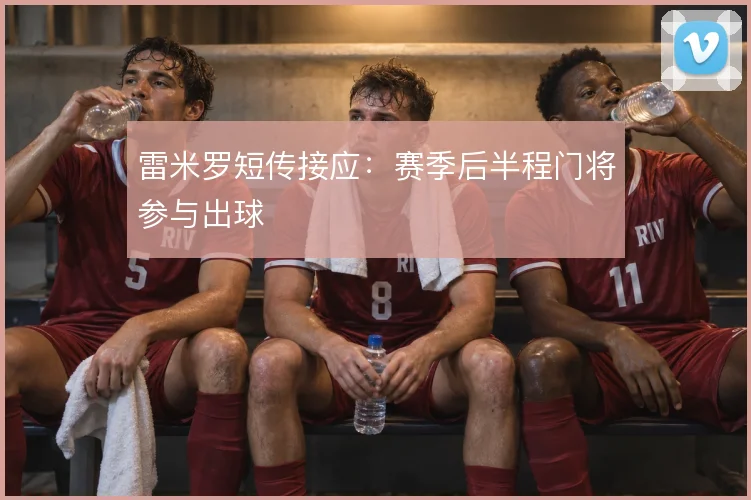 雷米罗短传接应：赛季后半程门将参与出球