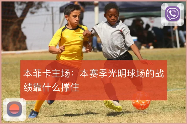 本菲卡主场:本赛季光明球场的战绩靠什么撑住