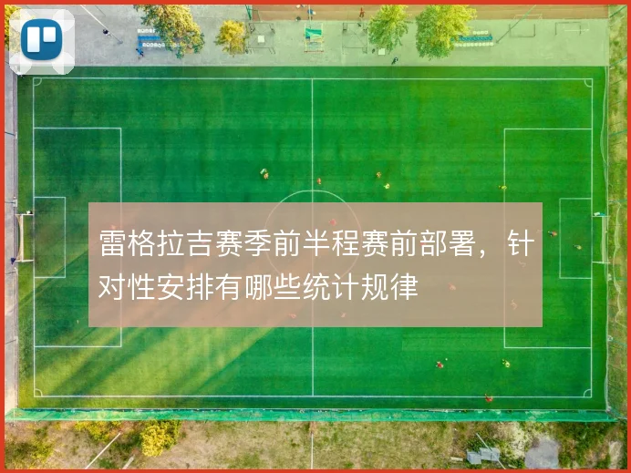 雷格拉吉赛季前半程赛前部署，针对性安排有哪些统计规律