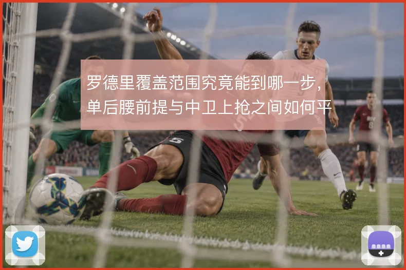 罗德里覆盖范围究竟能到哪一步，单后腰前提与中卫上抢之间如何平衡