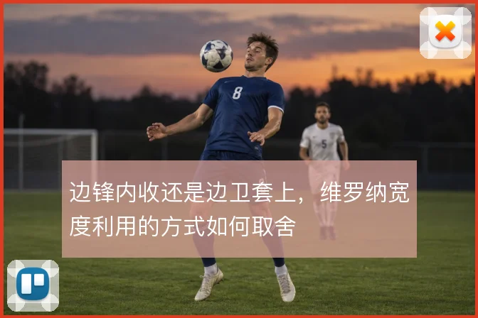 边锋内收还是边卫套上，维罗纳宽度利用的方式如何取舍