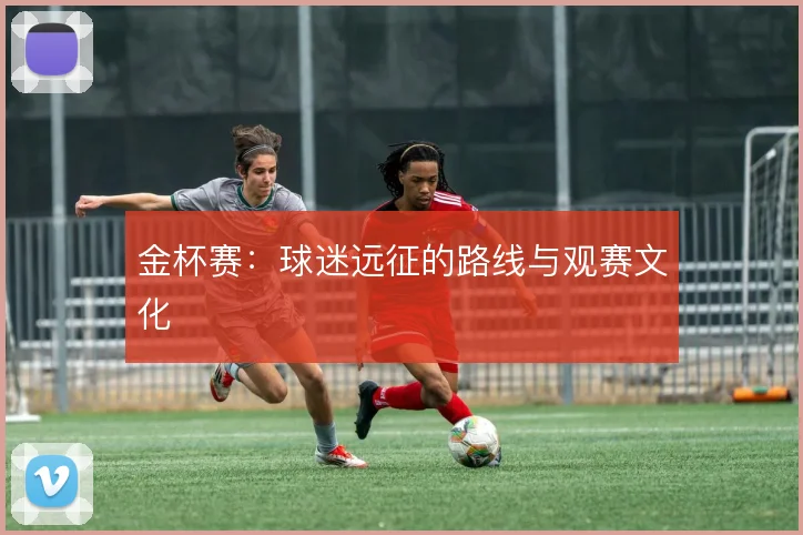 金杯赛：球迷远征的路线与观赛文化