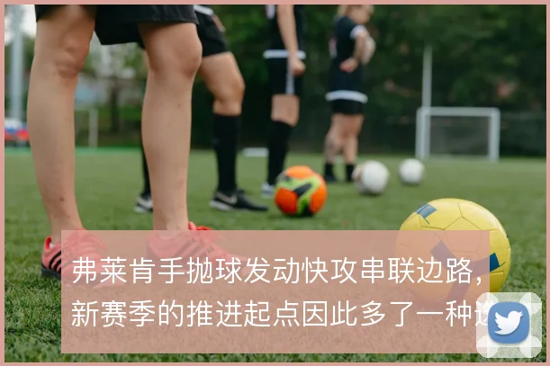 弗莱肯手抛球发动快攻串联边路，新赛季的推进起点因此多了一种选择