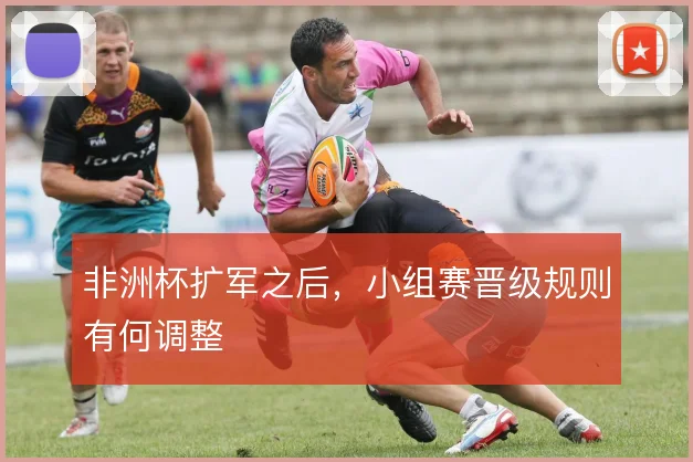 非洲杯扩军之后，小组赛晋级规则有何调整