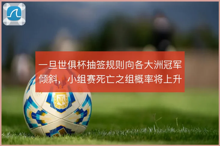 一旦世俱杯抽签规则向各大洲冠军倾斜，小组赛死亡之组概率将上升