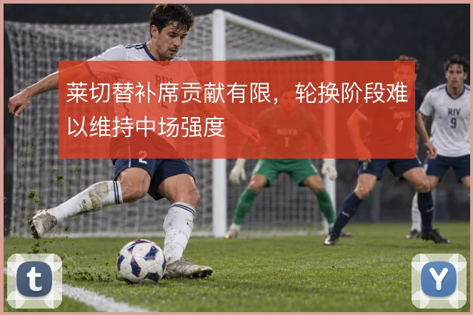 莱切替补席贡献有限，轮换阶段难以维持中场强度
