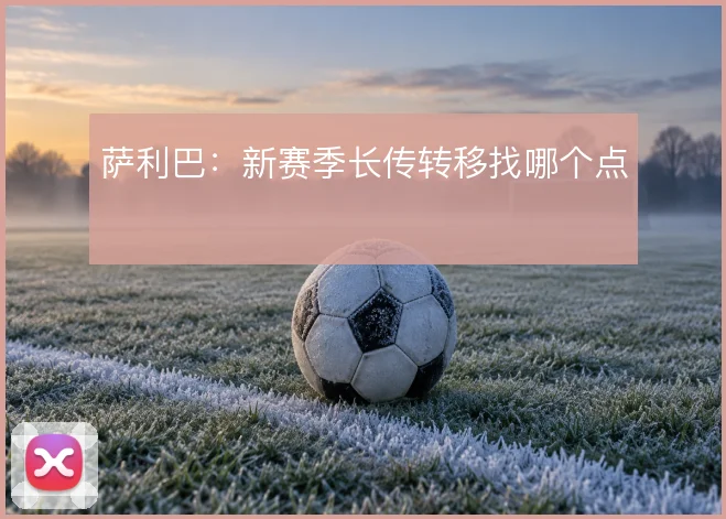萨利巴：新赛季长传转移找哪个点