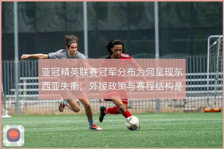 亚冠精英联赛冠军分布为何呈现东西亚失衡，外援政策与赛程结构是解释方向