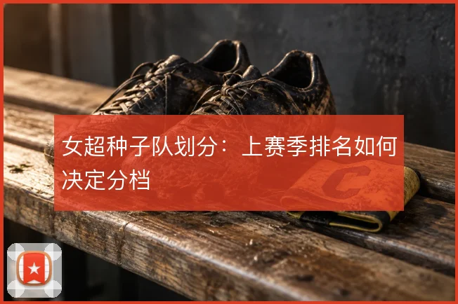 女超种子队划分：上赛季排名如何决定分档