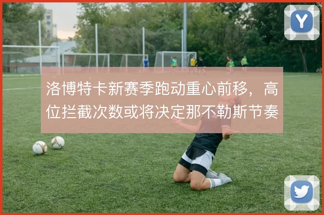 洛博特卡新赛季跑动重心前移，高位拦截次数或将决定那不勒斯节奏上限