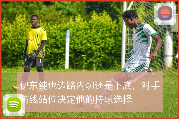 伊东纯也边路内切还是下底,对手防线站位决定他的持球选择