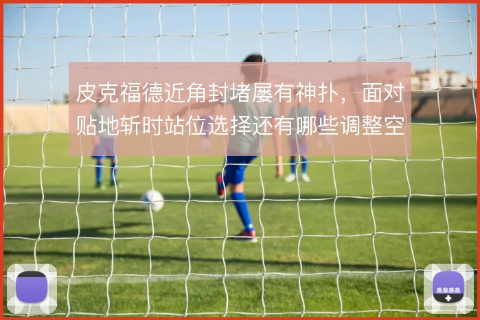 皮克福德近角封堵屡有神扑，面对贴地斩时站位选择还有哪些调整空间