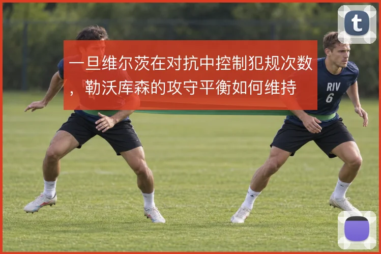 一旦维尔茨在对抗中控制犯规次数，勒沃库森的攻守平衡如何维持