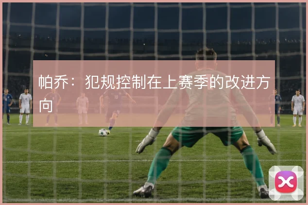 帕乔：犯规控制在上赛季的改进方向