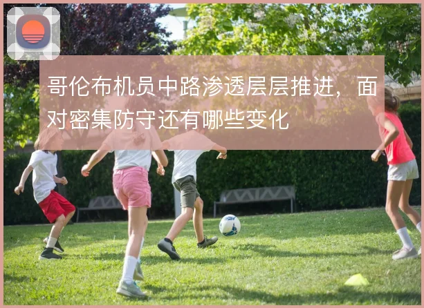哥伦布机员中路渗透层层推进，面对密集防守还有哪些变化