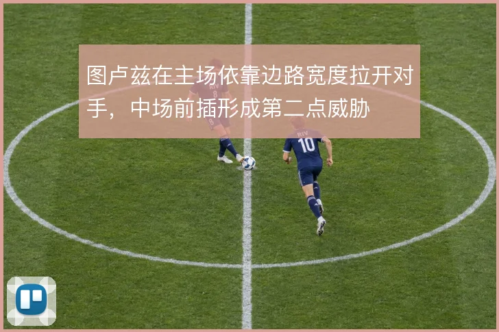 图卢兹在主场依靠边路宽度拉开对手，中场前插形成第二点威胁