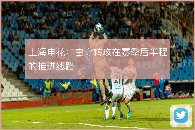 上海申花:由守转攻在赛季后半程的推进线路