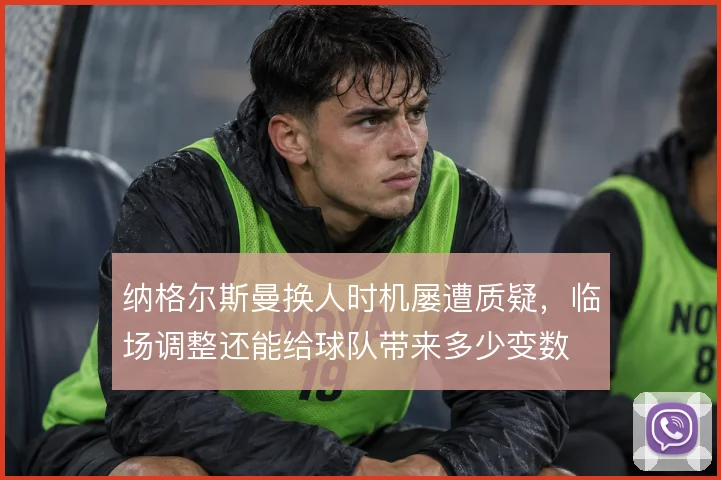 纳格尔斯曼换人时机屡遭质疑，临场调整还能给球队带来多少变数