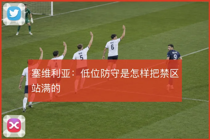 塞维利亚:低位防守是怎样把禁区站满的