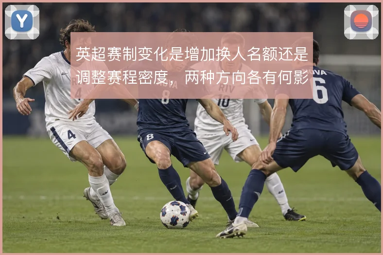 英超赛制变化是增加换人名额还是调整赛程密度，两种方向各有何影响