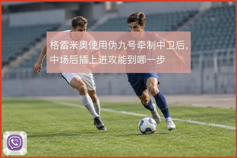 格雷米奥使用伪九号牵制中卫后，中场后插上进攻能到哪一步