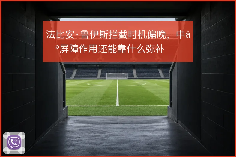 法比安·鲁伊斯拦截时机偏晚，中场屏障作用还能靠什么弥补