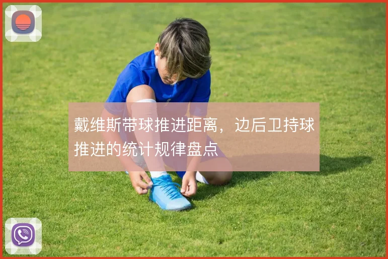 戴维斯带球推进距离,边后卫持球推进的统计规律盘点