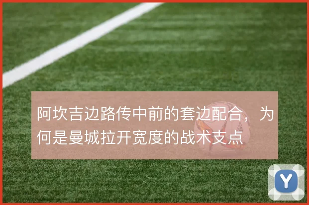 阿坎吉边路传中前的套边配合，为何是曼城拉开宽度的战术支点